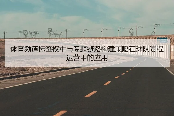 体育频道标签权重与专题链路构建策略在球队赛程运营中的应用